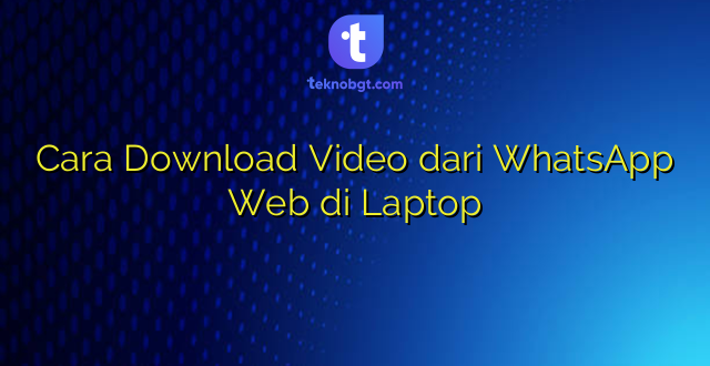 Cara Download Video dari WhatsApp Web di Laptop