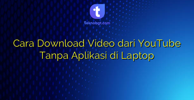 Cara Download Video dari YouTube Tanpa Aplikasi di Laptop