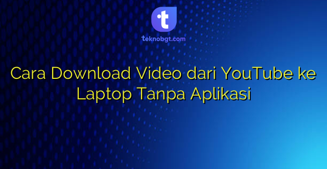 Cara Download Video dari YouTube ke Laptop Tanpa Aplikasi