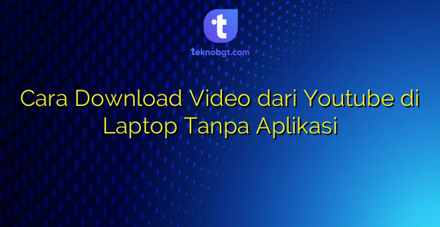 Cara Download Video dari Youtube di Laptop Tanpa Aplikasi