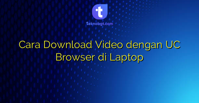Cara Download Video dengan UC Browser di Laptop