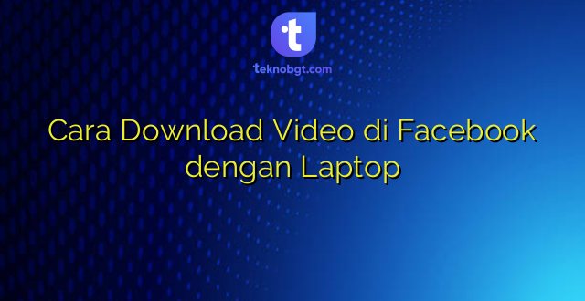 Cara Download Video di Facebook dengan Laptop