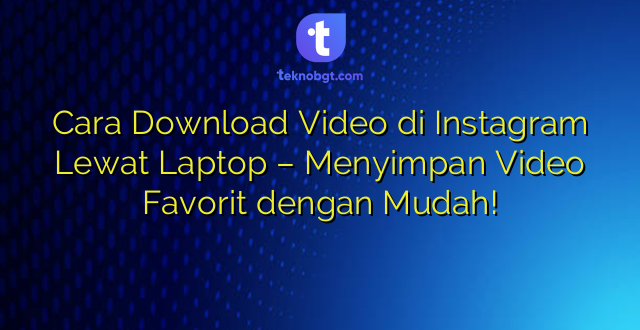 Cara Download Video di Instagram Lewat Laptop – Menyimpan Video Favorit dengan Mudah!