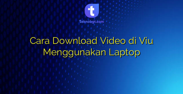 Cara Download Video di Viu Menggunakan Laptop