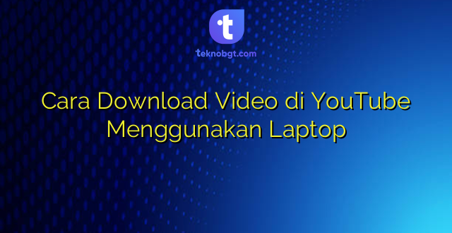 Cara Download Video di YouTube Menggunakan Laptop