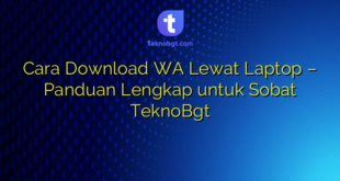 Cara Download WA Lewat Laptop – Panduan Lengkap untuk Sobat TeknoBgt