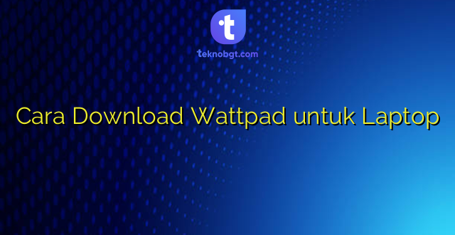 Cara Download Wattpad untuk Laptop