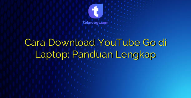 Cara Download YouTube Go di Laptop: Panduan Lengkap