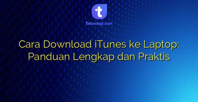 Cara Download iTunes ke Laptop: Panduan Lengkap dan Praktis
