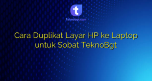 Cara Duplikat Layar HP ke Laptop untuk Sobat TeknoBgt