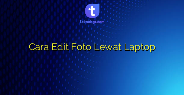 Cara Edit Foto Lewat Laptop