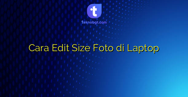 Cara Edit Size Foto di Laptop