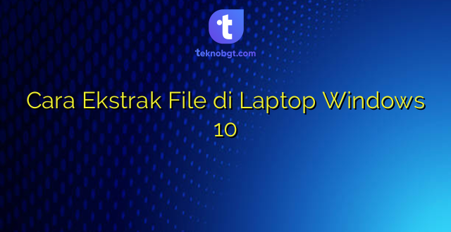 Cara Ekstrak File di Laptop Windows 10