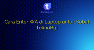 Cara Enter WA di Laptop untuk Sobat TeknoBgt