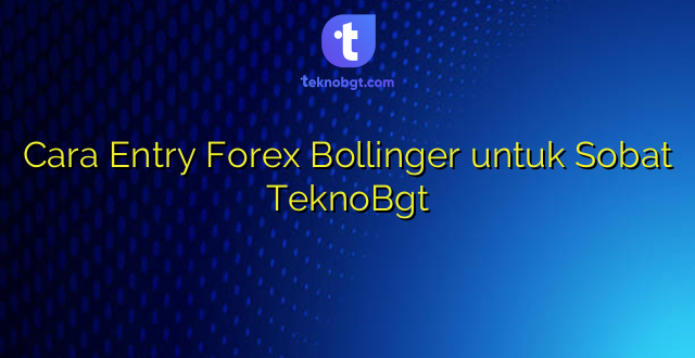 Cara Entry Forex Bollinger untuk Sobat TeknoBgt