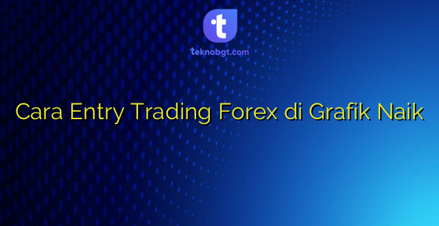 Cara Entry Trading Forex di Grafik Naik