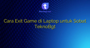 Cara Exit Game di Laptop untuk Sobat TeknoBgt