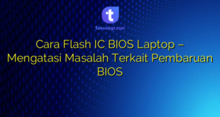 Cara Flash IC BIOS Laptop – Mengatasi Masalah Terkait Pembaruan BIOS