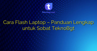 Cara Flash Laptop – Panduan Lengkap untuk Sobat TeknoBgt