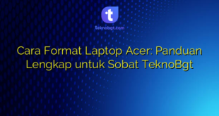 Cara Format Laptop Acer: Panduan Lengkap untuk Sobat TeknoBgt
