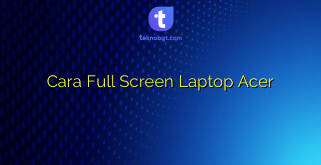Cara Full Screen Laptop Acer