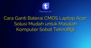 Cara Ganti Baterai CMOS Laptop Acer: Solusi Mudah untuk Masalah Komputer Sobat TeknoBgt