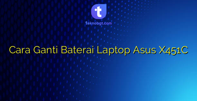 Cara Ganti Baterai Laptop Asus X451C