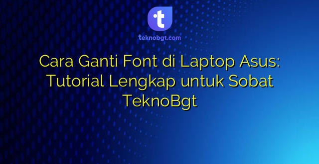 Cara Ganti Font di Laptop Asus: Tutorial Lengkap untuk Sobat TeknoBgt