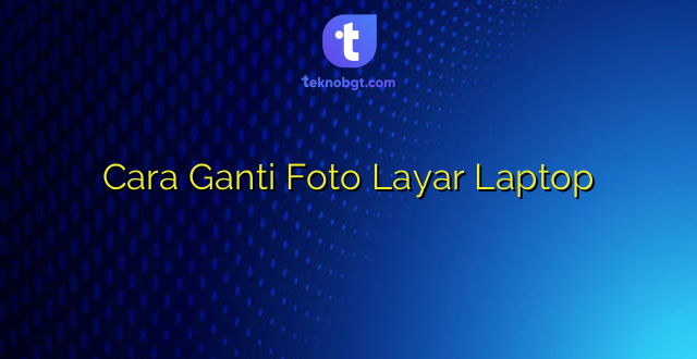 Cara Ganti Foto Layar Laptop