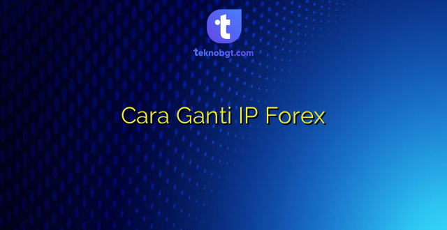 Cara Ganti IP Forex