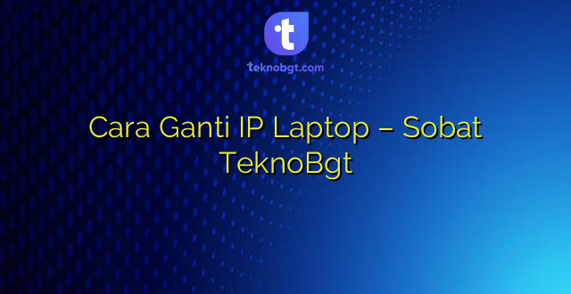 Cara Ganti IP Laptop – Sobat TeknoBgt
