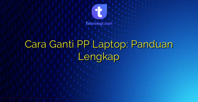 Cara Ganti PP Laptop: Panduan Lengkap