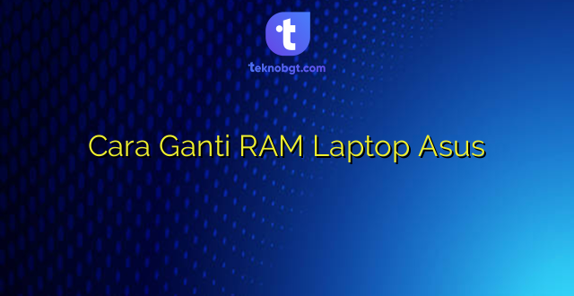 Cara Ganti RAM Laptop Asus