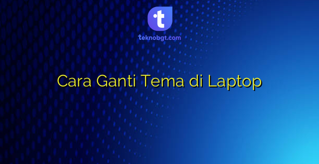 Cara Ganti Tema di Laptop