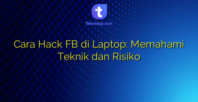 Cara Hack FB di Laptop: Memahami Teknik dan Risiko