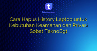 Cara Hapus History Laptop untuk Kebutuhan Keamanan dan Privasi Sobat TeknoBgt