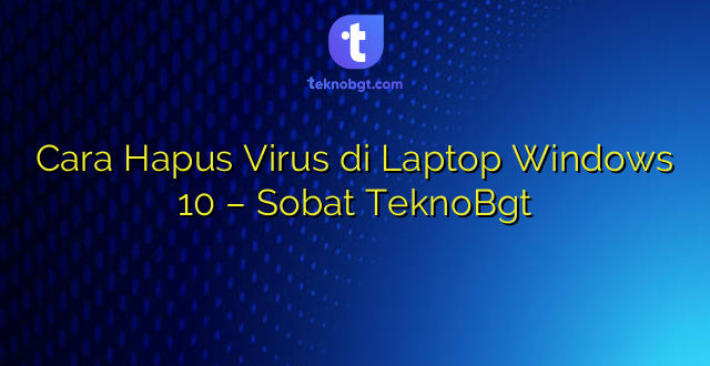 Cara Hapus Virus di Laptop Windows 10 – Sobat TeknoBgt