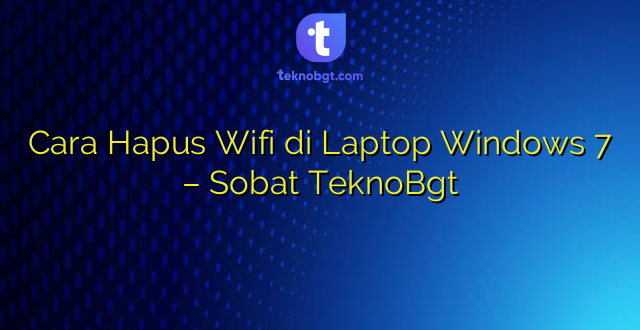 Cara Hapus Wifi di Laptop Windows 7 – Sobat TeknoBgt