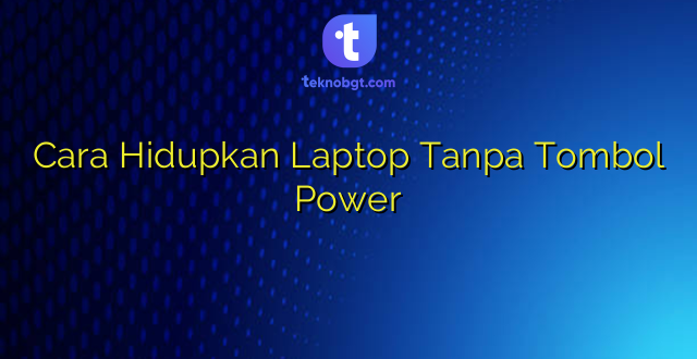 Cara Hidupkan Laptop Tanpa Tombol Power