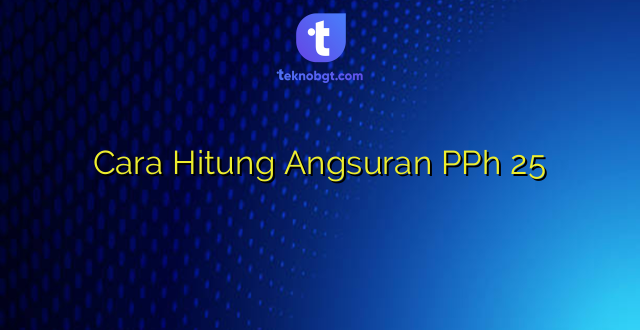 Cara Hitung Angsuran PPh 25