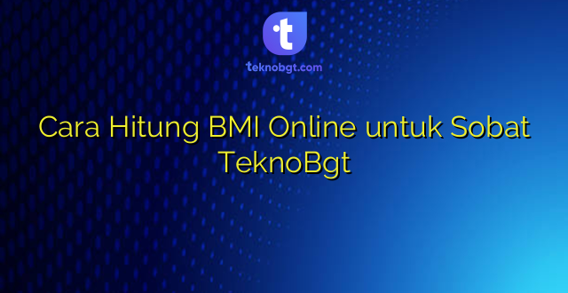 Cara Hitung BMI Online untuk Sobat TeknoBgt