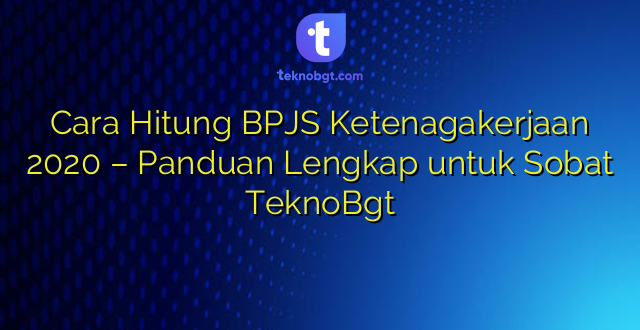 Cara Hitung BPJS Ketenagakerjaan 2020 – Panduan Lengkap untuk Sobat TeknoBgt