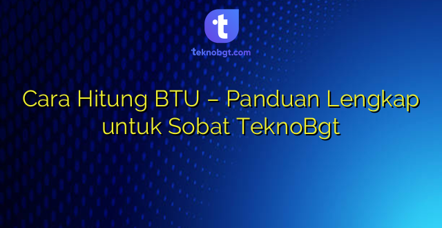 Cara Hitung BTU – Panduan Lengkap untuk Sobat TeknoBgt