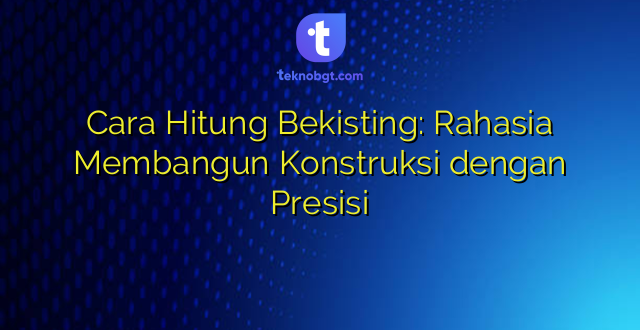 Cara Hitung Bekisting: Rahasia Membangun Konstruksi dengan Presisi