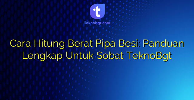 Cara Hitung Berat Pipa Besi: Panduan Lengkap Untuk Sobat TeknoBgt