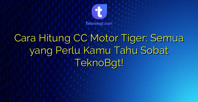 Cara Hitung CC Motor Tiger: Semua yang Perlu Kamu Tahu Sobat TeknoBgt!
