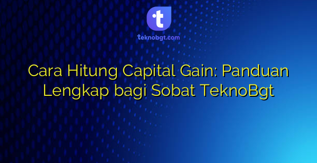 Cara Hitung Capital Gain: Panduan Lengkap bagi Sobat TeknoBgt