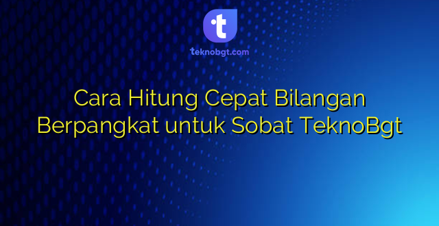Cara Hitung Cepat Bilangan Berpangkat untuk Sobat TeknoBgt