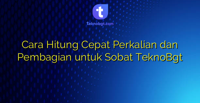 Cara Hitung Cepat Perkalian dan Pembagian untuk Sobat TeknoBgt