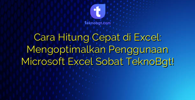 Cara Hitung Cepat di Excel: Mengoptimalkan Penggunaan Microsoft Excel Sobat TeknoBgt!